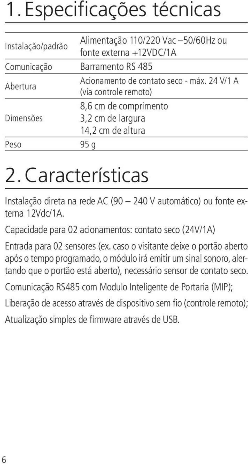 Características Instalação direta na rede AC (90 240 V automático) ou fonte externa 12Vdc/1A. Capacidade para 02 acionamentos: contato seco (24V/1A) Entrada para 02 sensores (ex.