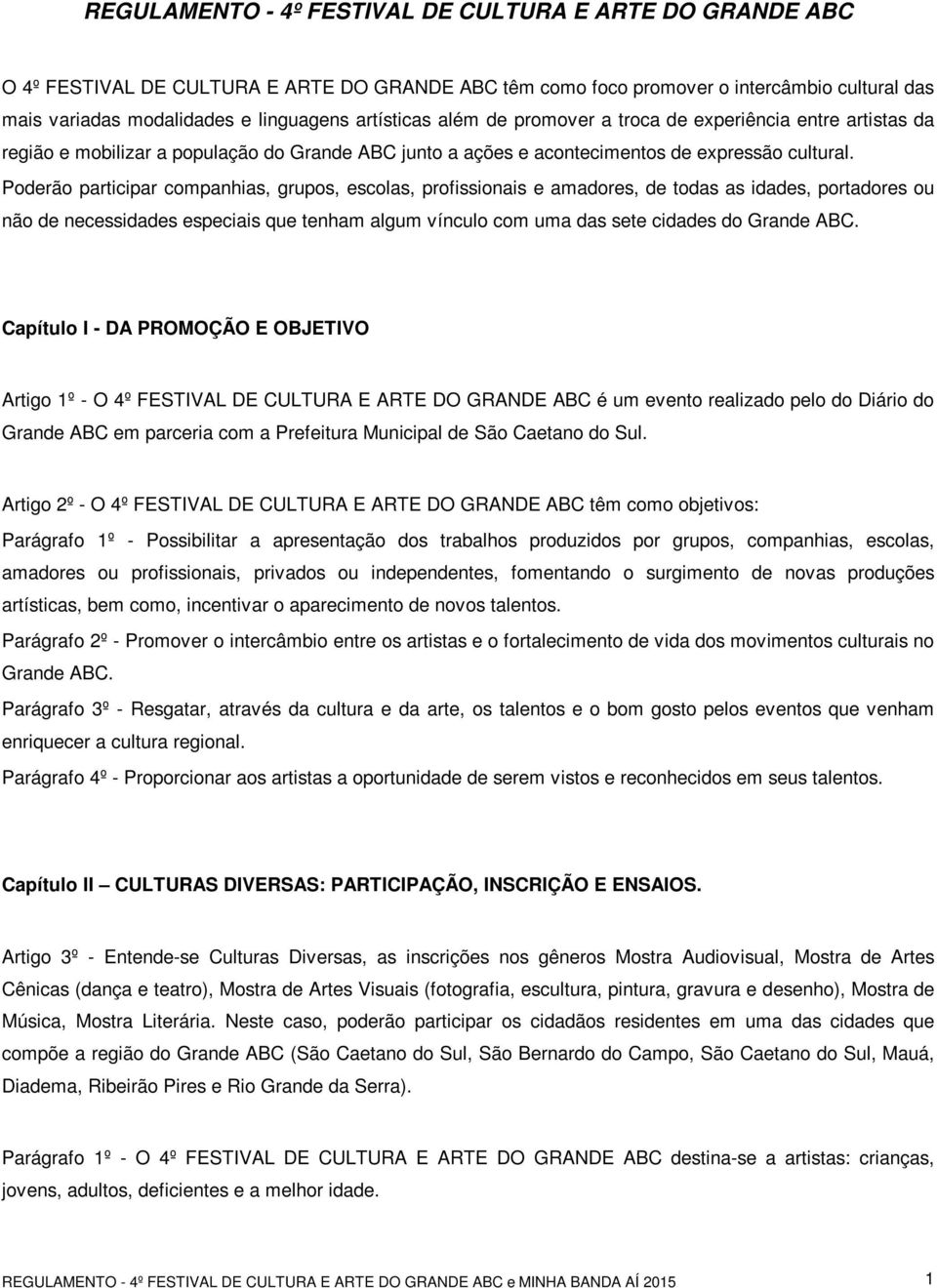 Poderão participar companhias, grupos, escolas, profissionais e amadores, de todas as idades, portadores ou não de necessidades especiais que tenham algum vínculo com uma das sete cidades do Grande