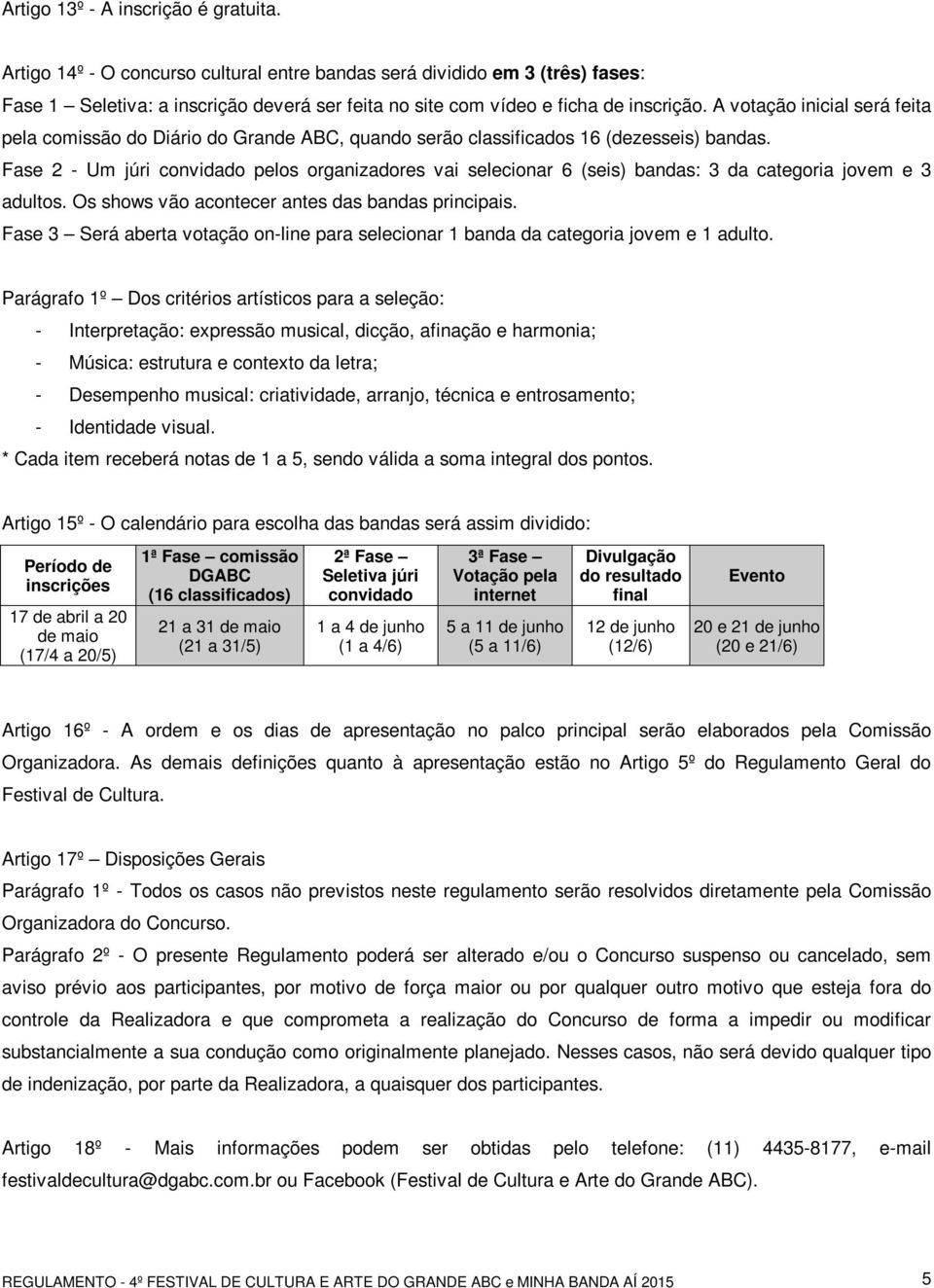 A votação inicial será feita pela comissão do Diário do Grande ABC, quando serão classificados 16 (dezesseis) bandas.