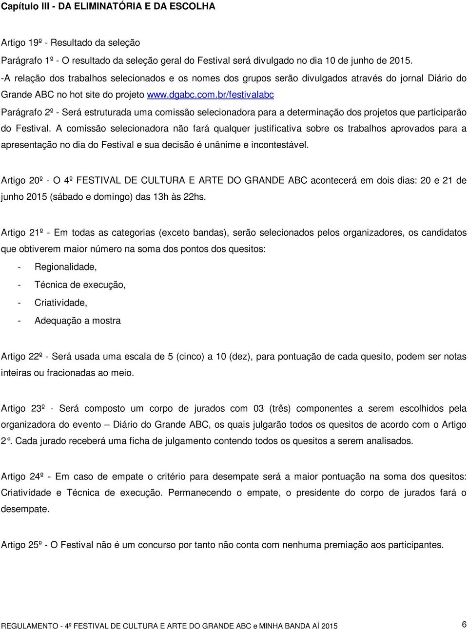 br/festivalabc Parágrafo 2º - Será estruturada uma comissão selecionadora para a determinação dos projetos que participarão do Festival.