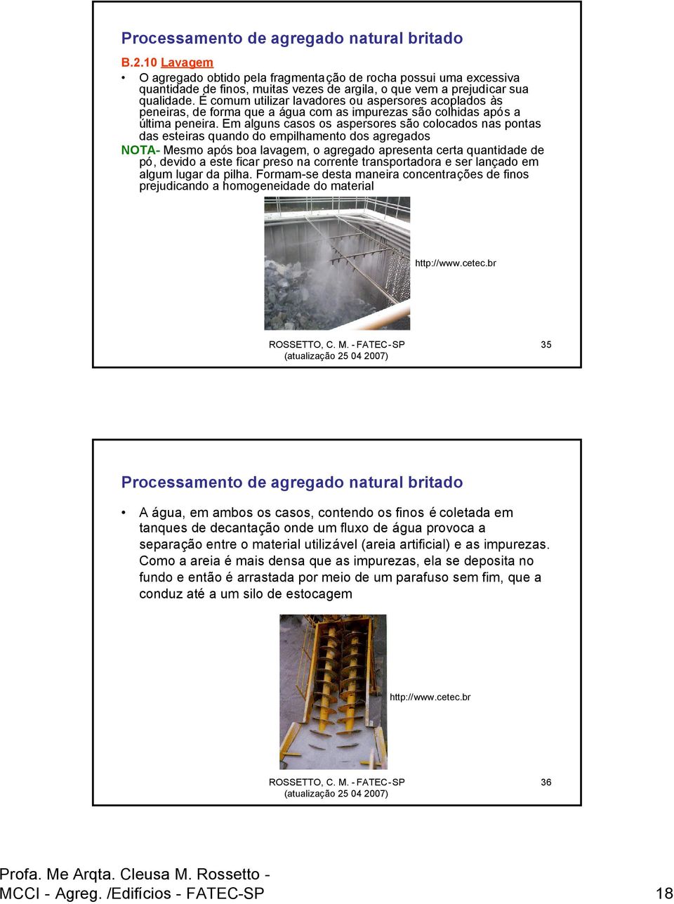 É comum utilizar lavadores ou aspersores acoplados às peneiras, de forma que a água com as impurezas são colhidas após a última peneira.