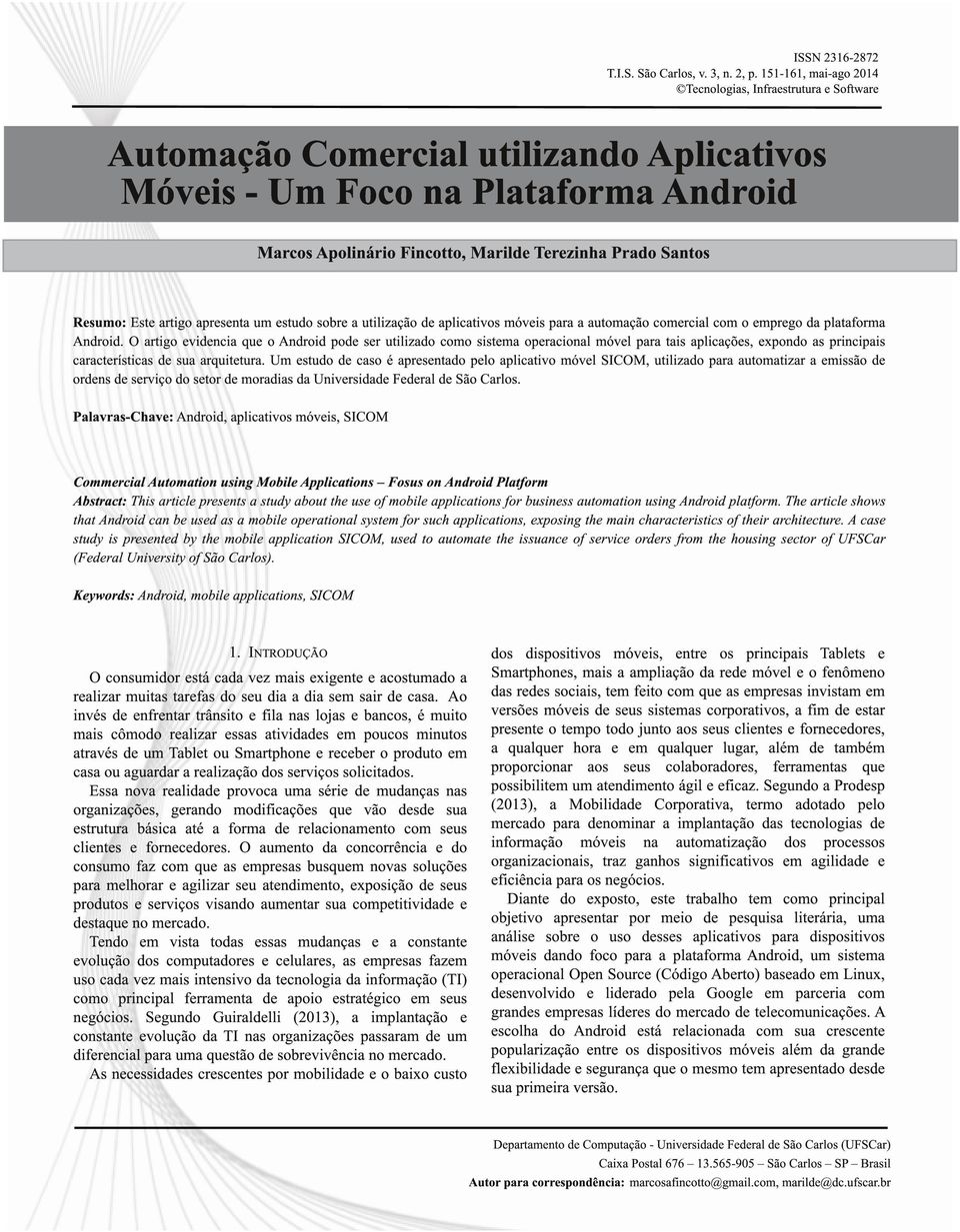 Santos Resumo: Este artigo apresenta um estudo sobre a utilização de aplicativos móveis para a automação comercial com o emprego da plataforma Android.