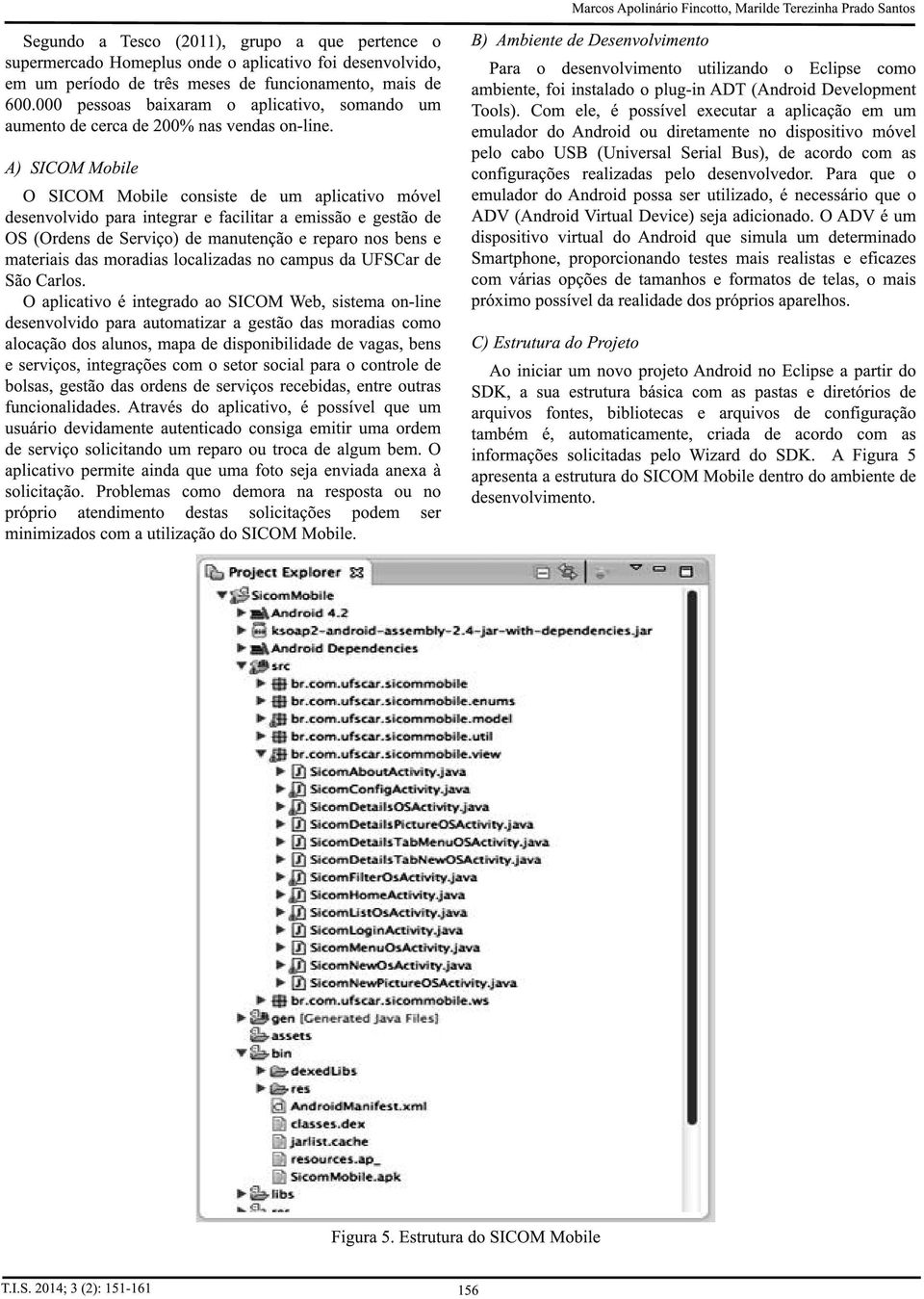 A) SICOM Mobile O SICOM Mobile consiste de um aplicativo móvel desenvolvido para integrar e facilitar a emissão e gestão de OS (Ordens de Serviço) de manutenção e reparo nos bens e materiais das