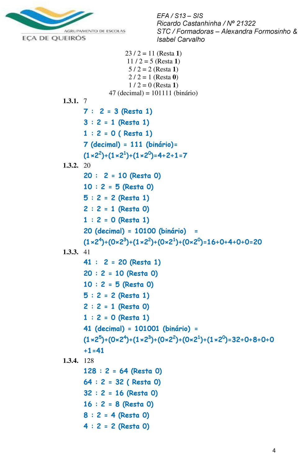 2 )+(1 2 1 )+(1 2 0 )=4+2+1=7 1.3.2. 20 20 : 2 = 10 (Resta 0) 10 : 2 = 5 (Resta 0) 5 : 2 = 2 (Resta 1) 20 (decimal) = 10100 (binário) = EFA / S13 SIS (1 2 4 )+(0 2 3 )+(1 2 2 )+(0 2 1 )+(0 2 0 )=16+0+4+0+0=20 1.