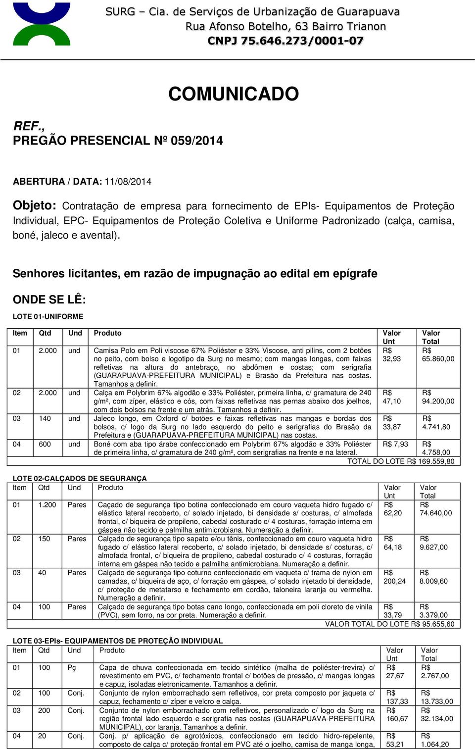 Coletiva e Uniforme Padronizado (calça, camisa, boné, jaleco e avental). Senhores licitantes, em razão de impugnação ao edital em epígrafe ONDE SE LÊ: LOTE 01-UNIFORME 01 2.