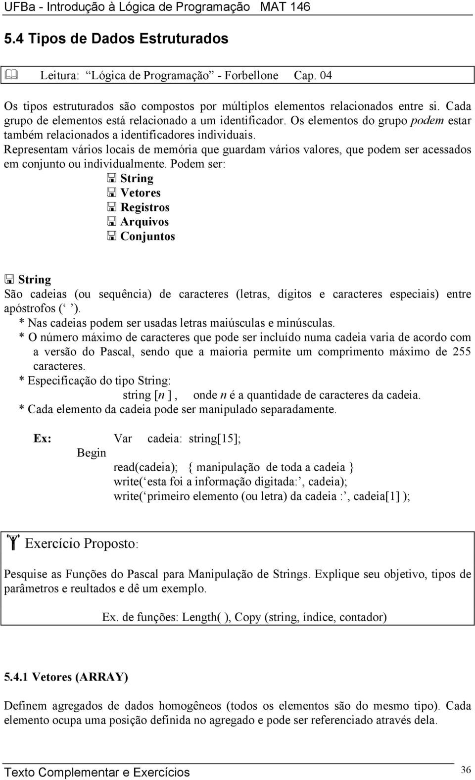 Representam vários locais de memória que guardam vários valores, que podem ser acessados em conjunto ou individualmente.