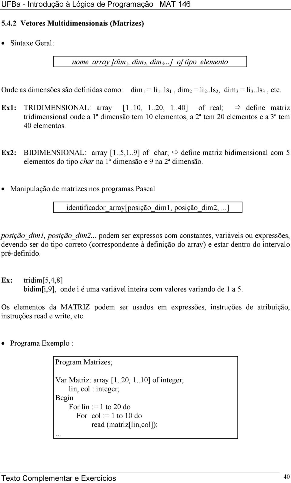 .40] of real; define matriz tridimensional onde a 1ª dimensão tem 10 elementos, a 2ª tem 20 elementos e a 3ª tem 40 elementos. Ex2: BIDIMENSIONAL: array [1..5,1.