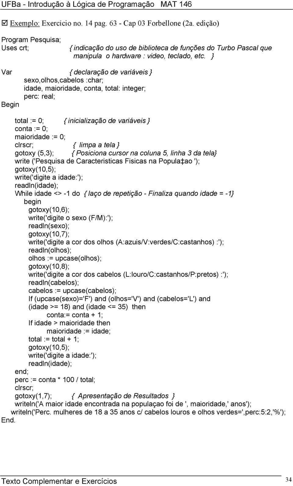 } Var { declaração de variáveis } sexo,olhos,cabelos :char; idade, maioridade, conta, total: integer; perc: real; Begin total := 0; { inicialização de variáveis } conta := 0; maioridade := 0; clrscr;