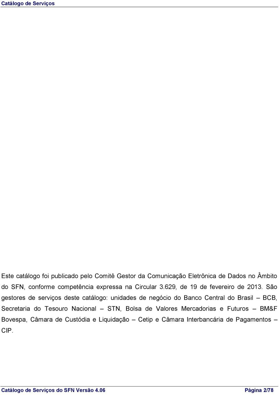São gestores de serviços deste catálogo: unidades de negócio do Banco Central do Brasil BCB, Secretaria do Tesouro