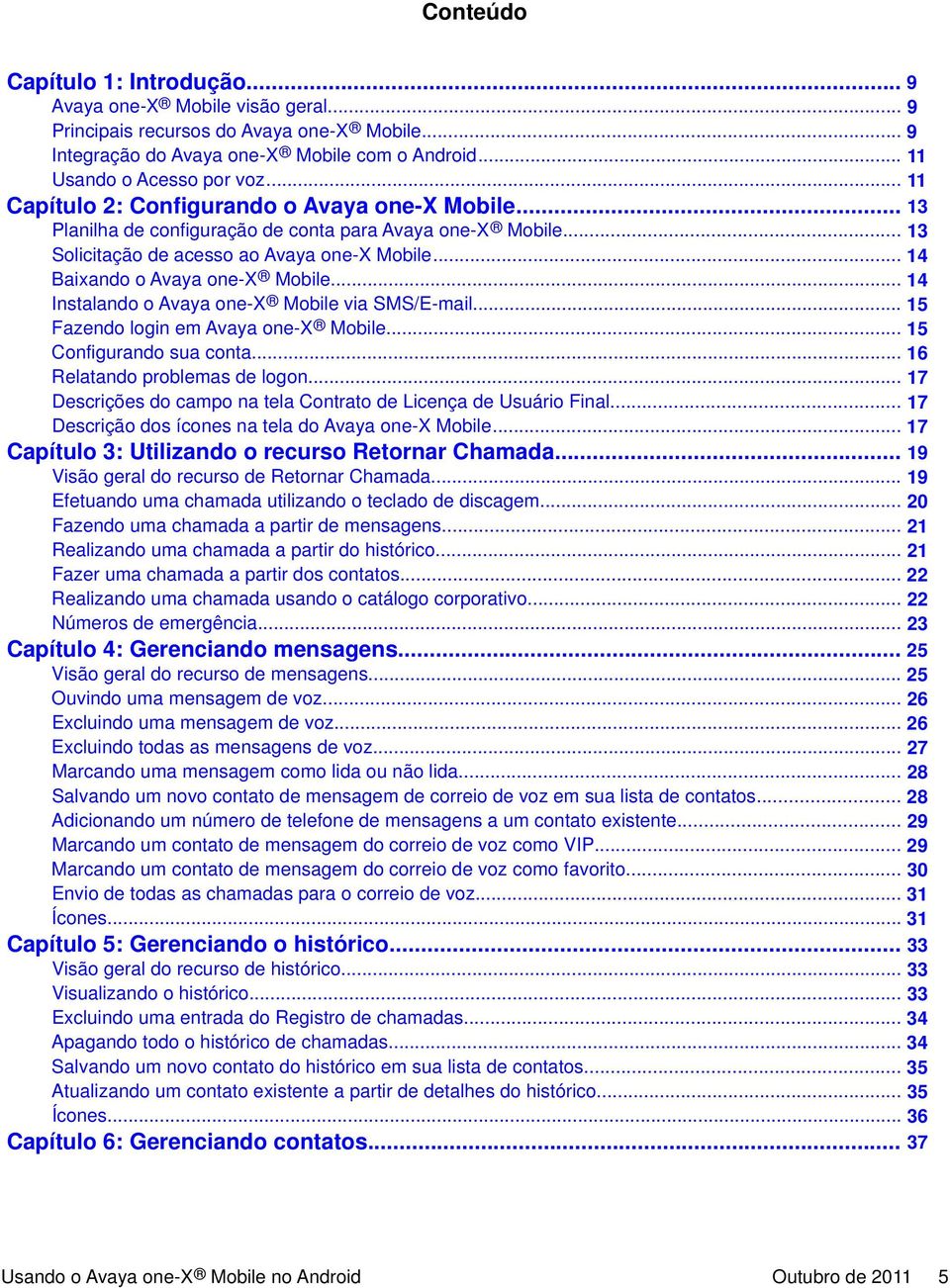 .. 14 Instalando o Avaya one-x Mobile via SMS/E-mail... 15 Fazendo login em Avaya one-x Mobile... 15 Configurando sua conta... 16 Relatando problemas de logon.
