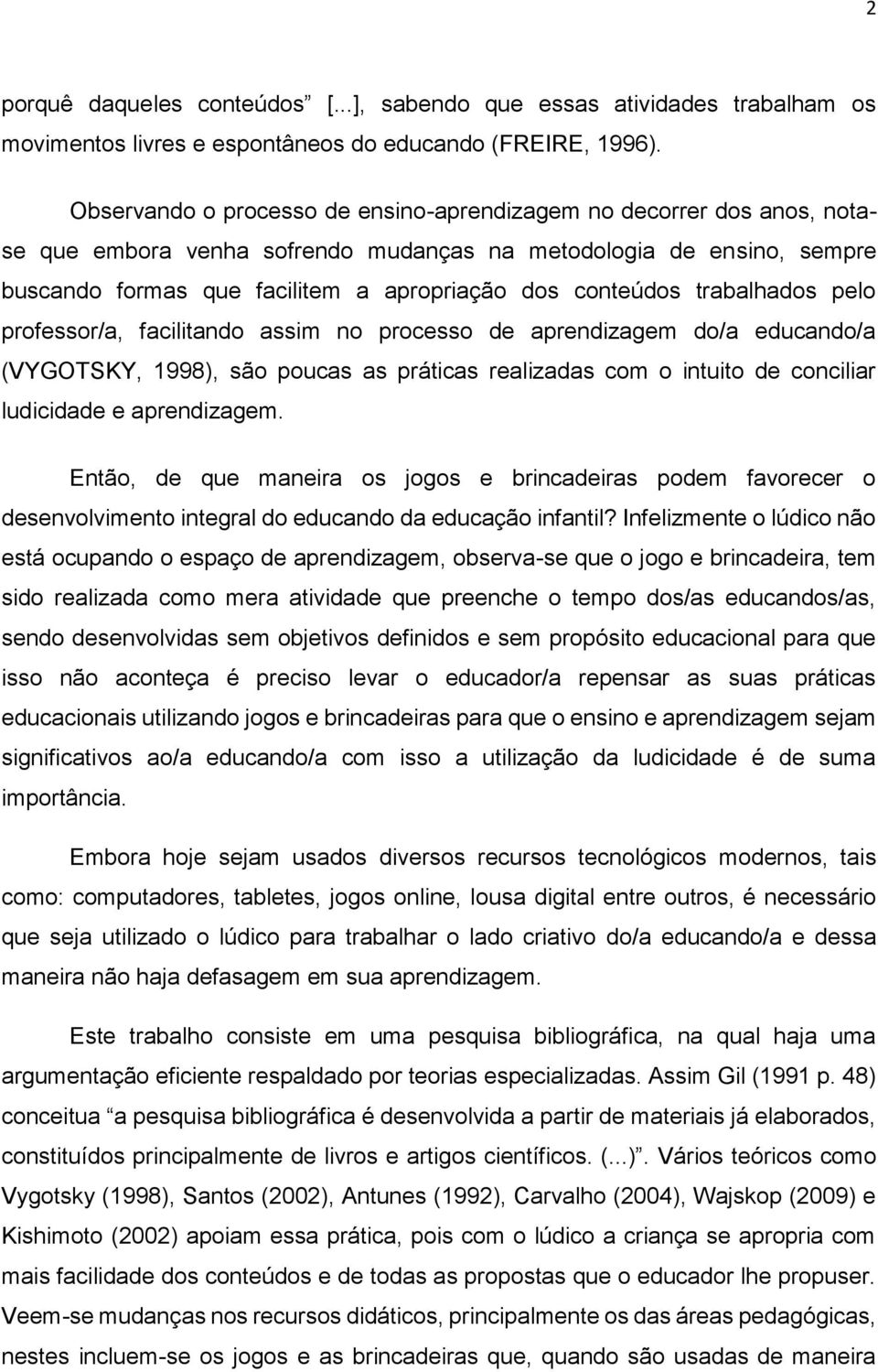 trabalhados pelo professor/a, facilitando assim no processo de aprendizagem do/a educando/a (VYGOTSKY, 1998), são poucas as práticas realizadas com o intuito de conciliar ludicidade e aprendizagem.