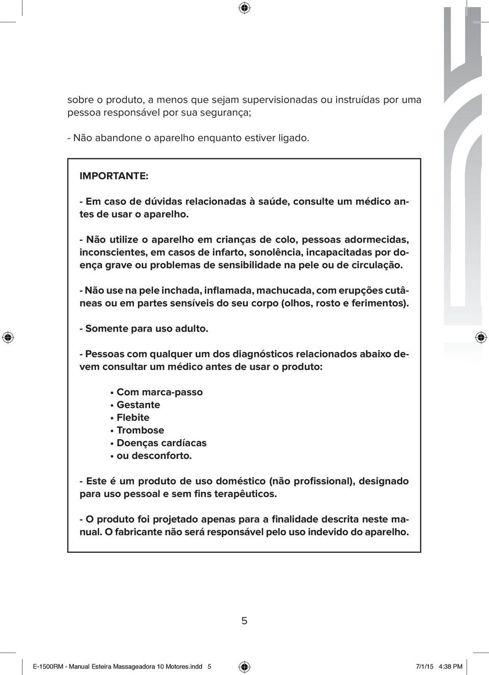 - Não utilize o aparelho em crianças de colo, pessoas adormecidas, inconscientes, em casos de infarto, sonolência, incapacitadas por doença grave ou problemas de sensibilidade na pele ou de