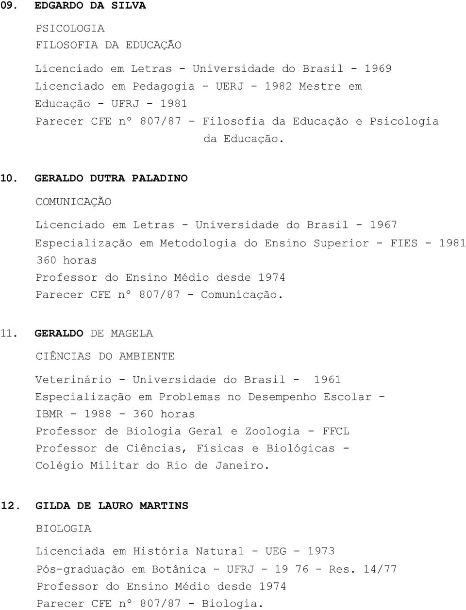 GERALDO DUTRA PALADINO COMUNICAÇÃO Licenciado em Letras - Universidade do Brasil - 1967 Especialização em Metodologia do Ensino Superior - FIES - 1981 360 horas Professor do Ensino Médio desde 1974