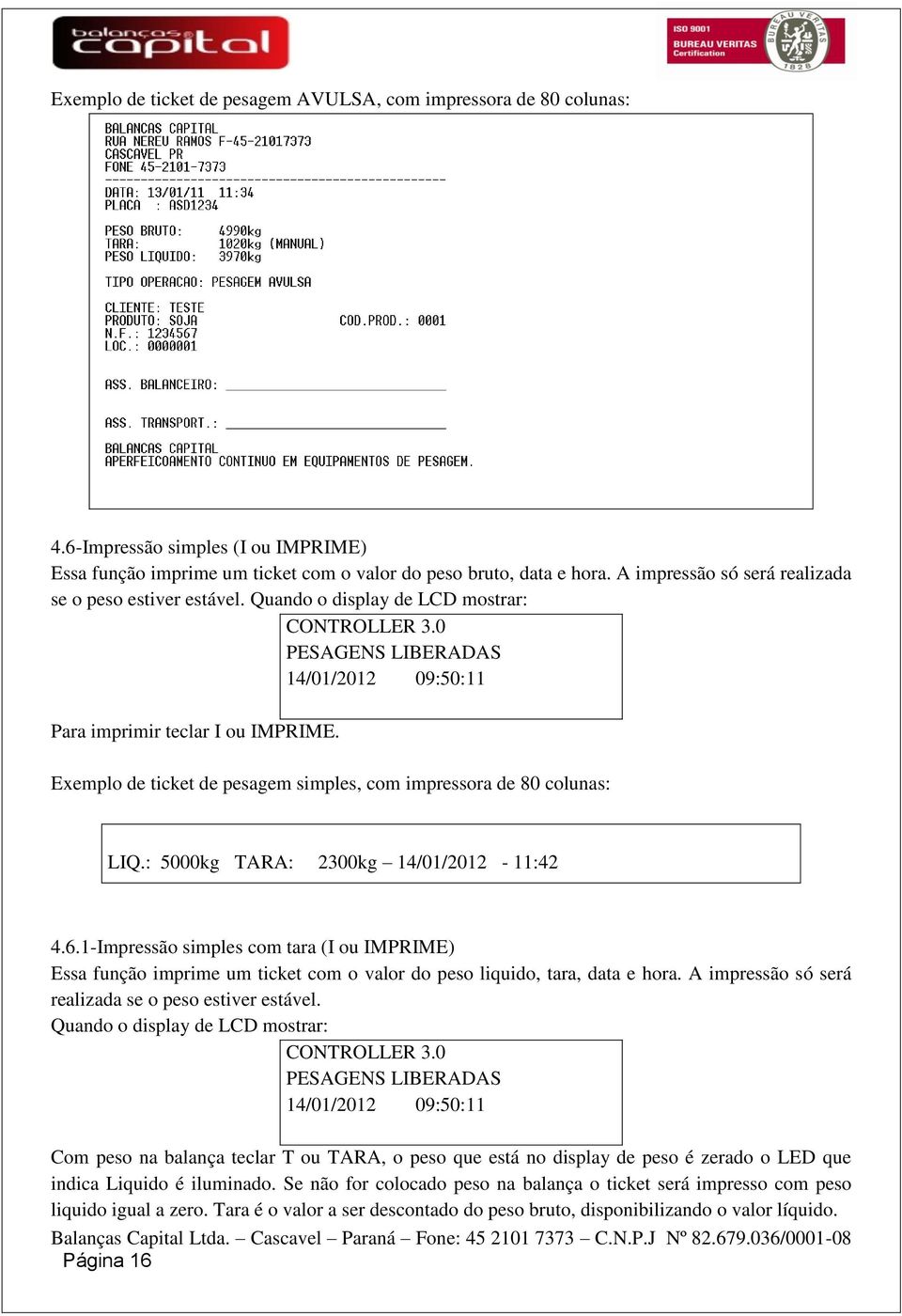 Exemplo de ticket de pesagem simples, com impressora de 80 colunas: LIQ.: 5000kg TARA: 2300kg 14/01/2012-11:42 4.6.