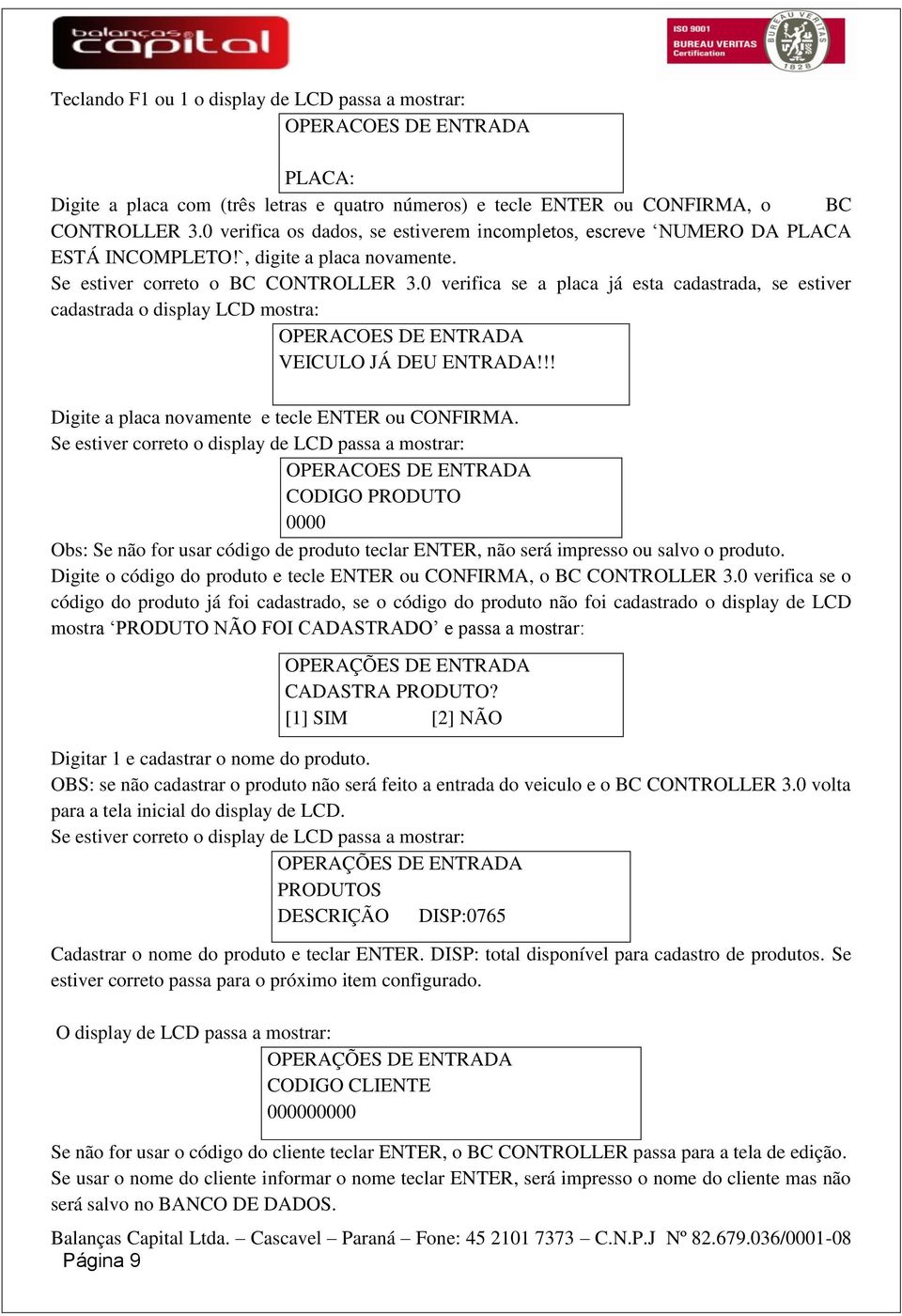 0 verifica se a placa já esta cadastrada, se estiver cadastrada o display LCD mostra: OPERACOES DE ENTRADA VEICULO JÁ DEU ENTRADA!!! Digite a placa novamente e tecle ENTER ou CONFIRMA.