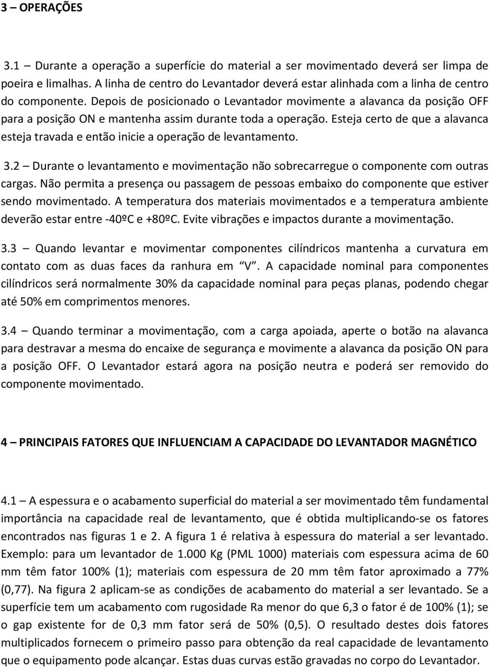 Depois de posicionado o Levantador movimente a alavanca da posição OFF para a posição ON e mantenha assim durante toda a operação.