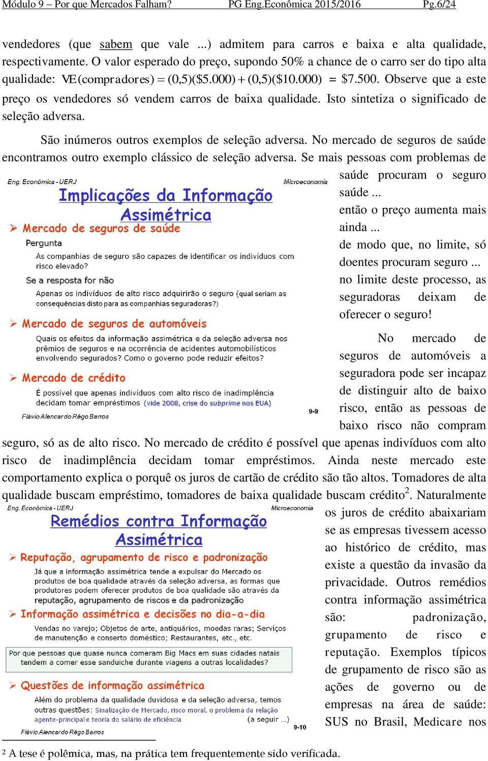 Observe que a este preço os vendedores só vendem carros de baixa qualidade. Isto sintetiza o significado de seleção adversa. São inúmeros outros exemplos de seleção adversa.