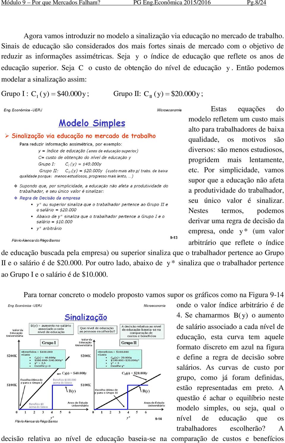 Seja C o custo de obtenção do nível de educação y. Então podemos modelar a sinalização assim: Grupo I : C I ( y) $40. 000y ; Grupo II: C II ( y) $20.