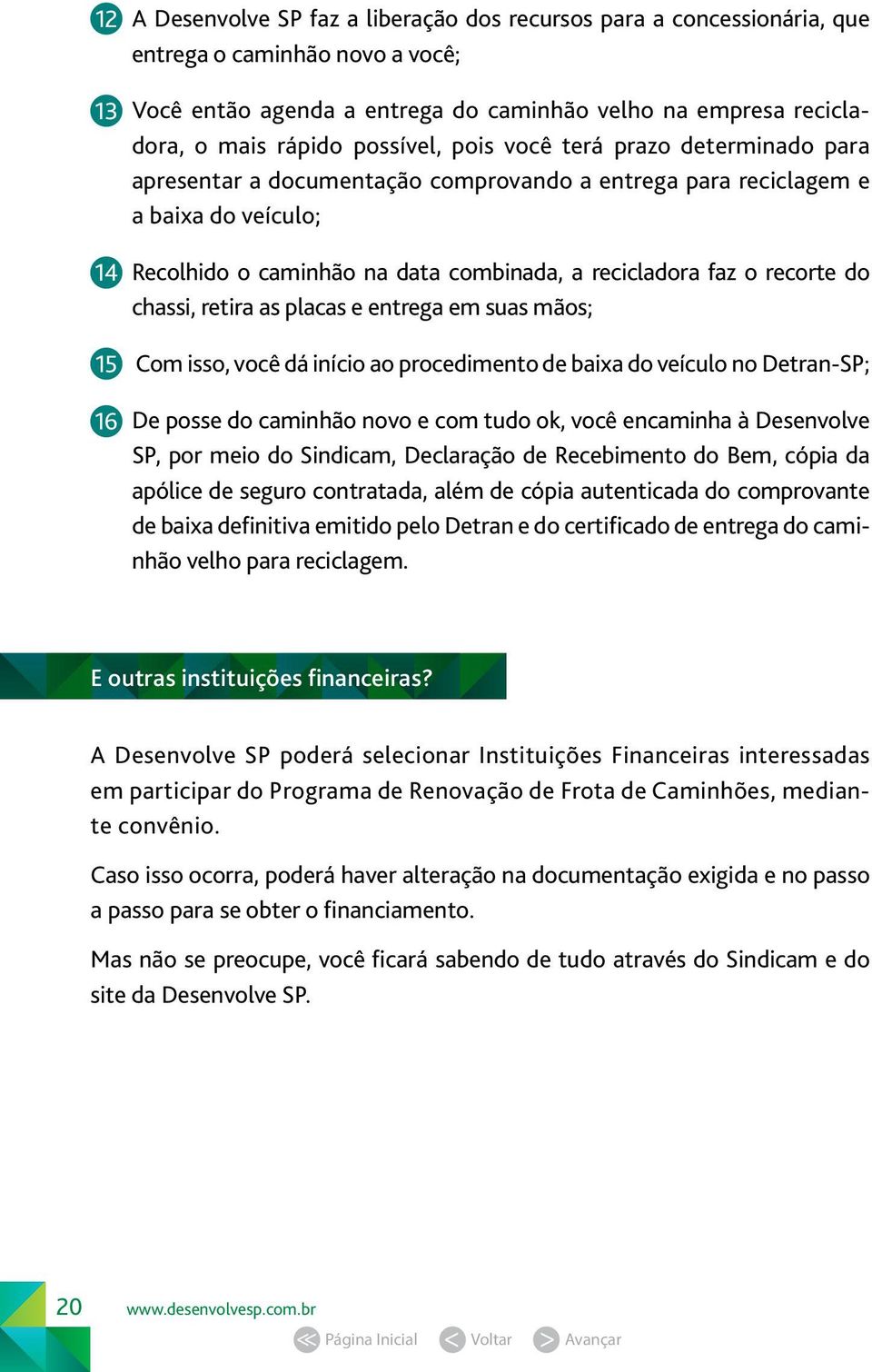 recorte do chassi, retira as placas e entrega em suas mãos; 15 Com isso, você dá início ao procedimento de baixa do veículo no Detran-SP; 16 De posse do caminhão novo e com tudo ok, você encaminha à