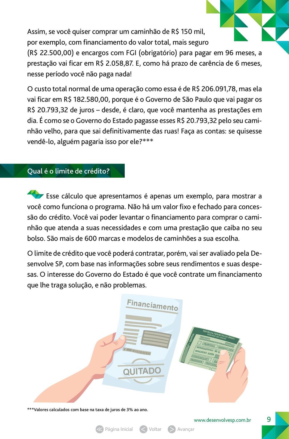 O custo total normal de uma operação como essa é de R$ 206.091,78, mas ela vai ficar em R$ 182.580,00, porque é o Governo de São Paulo que vai pagar os R$ 20.