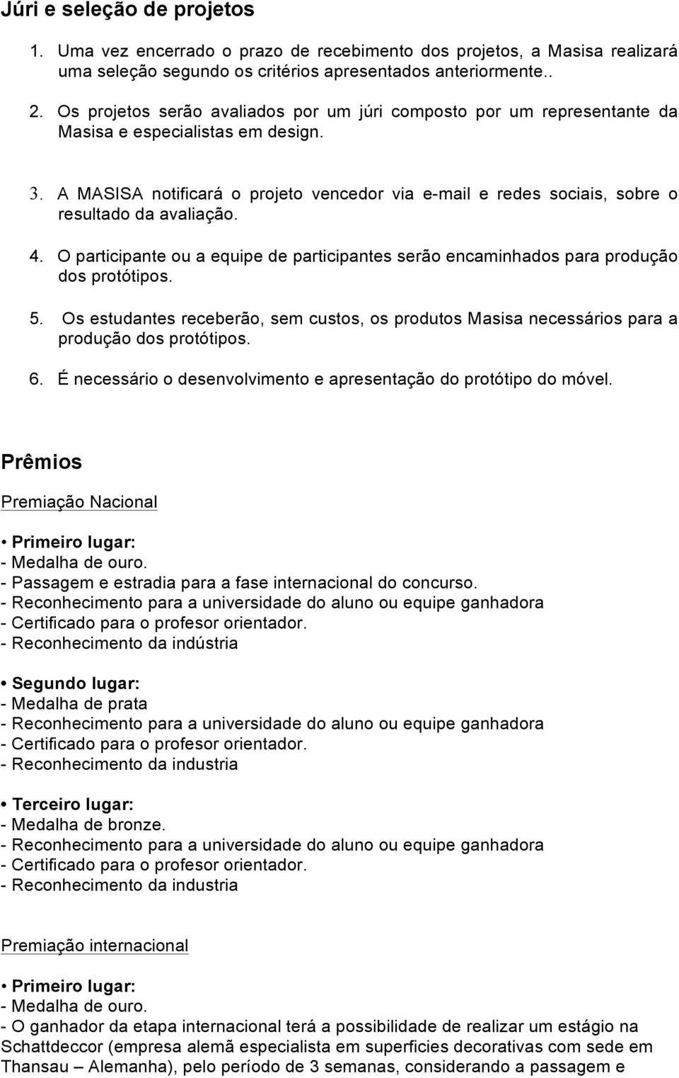 A MASISA notificará o projeto vencedor via e-mail e redes sociais, sobre o resultado da avaliação. 4. O participante ou a equipe de participantes serão encaminhados para produção dos protótipos. 5.