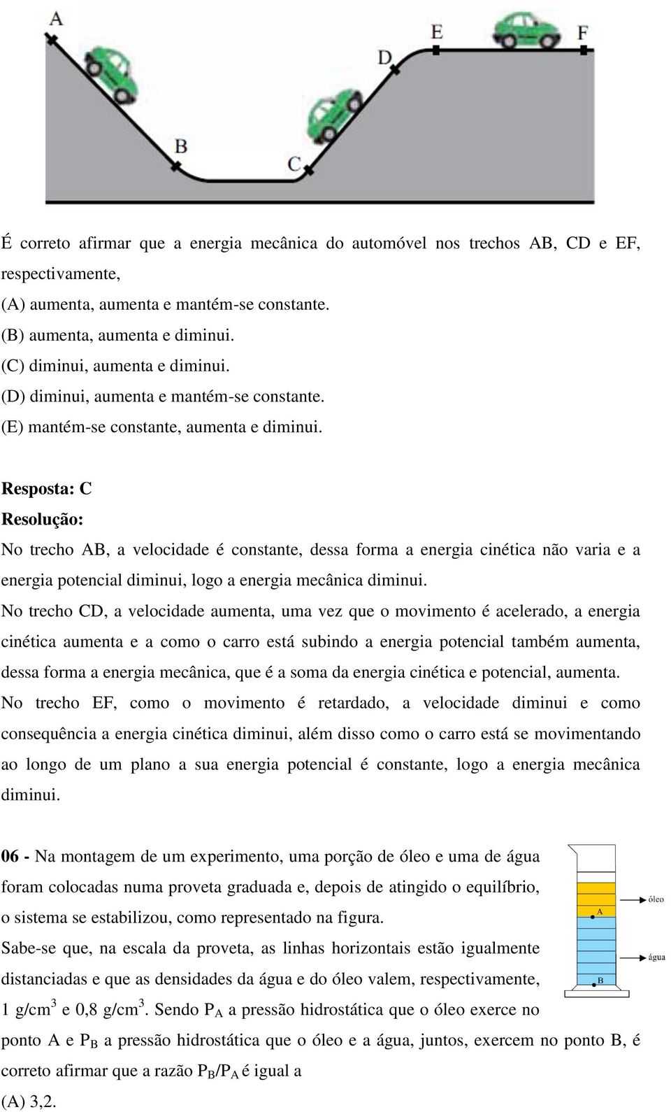 Resposta: C No trecho AB, a velocidade é constante, dessa forma a energia cinética não varia e a energia potencial diminui, logo a energia mecânica diminui.