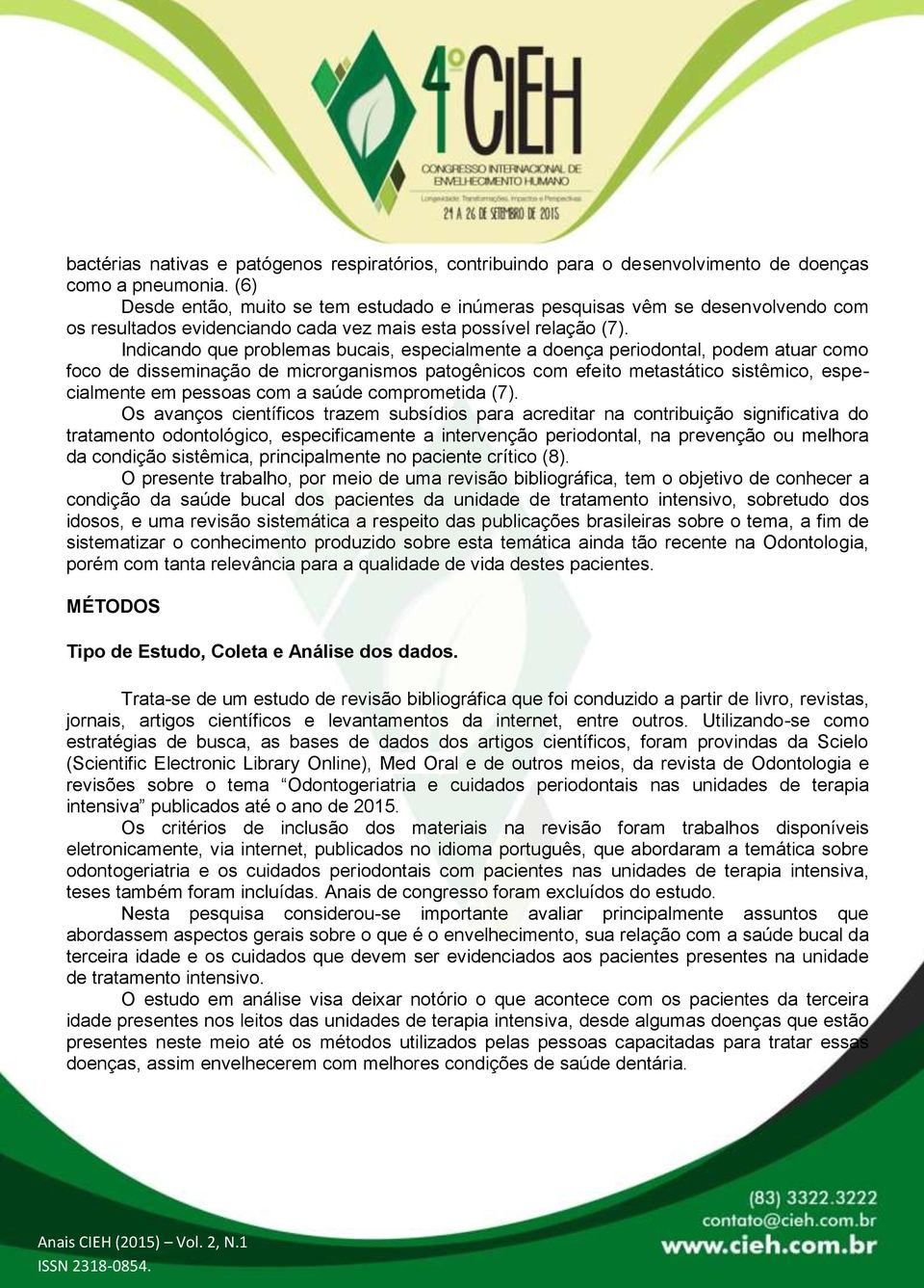 Indicando que problemas bucais, especialmente a doença periodontal, podem atuar como foco de disseminação de microrganismos patogênicos com efeito metastático sistêmico, especialmente em pessoas com