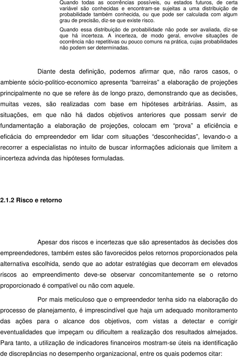 A incerteza, de modo geral, envolve situações de ocorrência não repetitivas ou pouco comuns na prática, cujas probabilidades não podem ser determinadas.