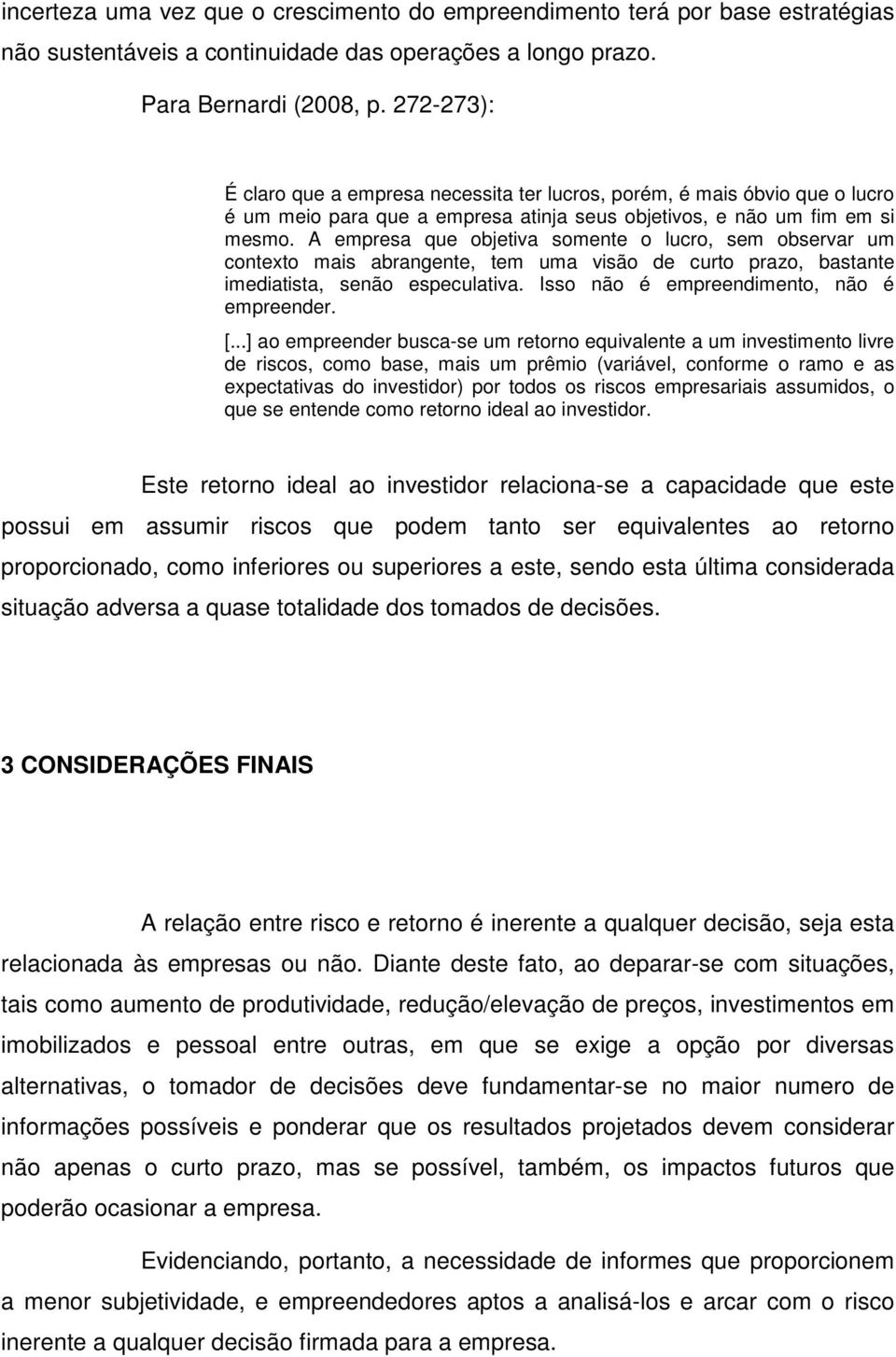 A empresa que objetiva somente o lucro, sem observar um contexto mais abrangente, tem uma visão de curto prazo, bastante imediatista, senão especulativa. Isso não é empreendimento, não é empreender.