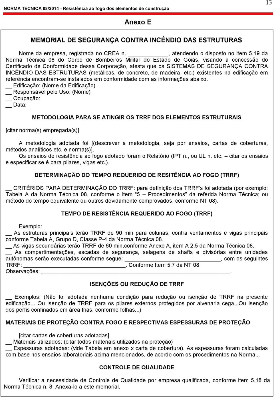 ESTRUTURAS (metálicas, de concreto, de madeira, etc.) existentes na edificação em referência encontram-se instalados em conformidade com as informações abaixo.