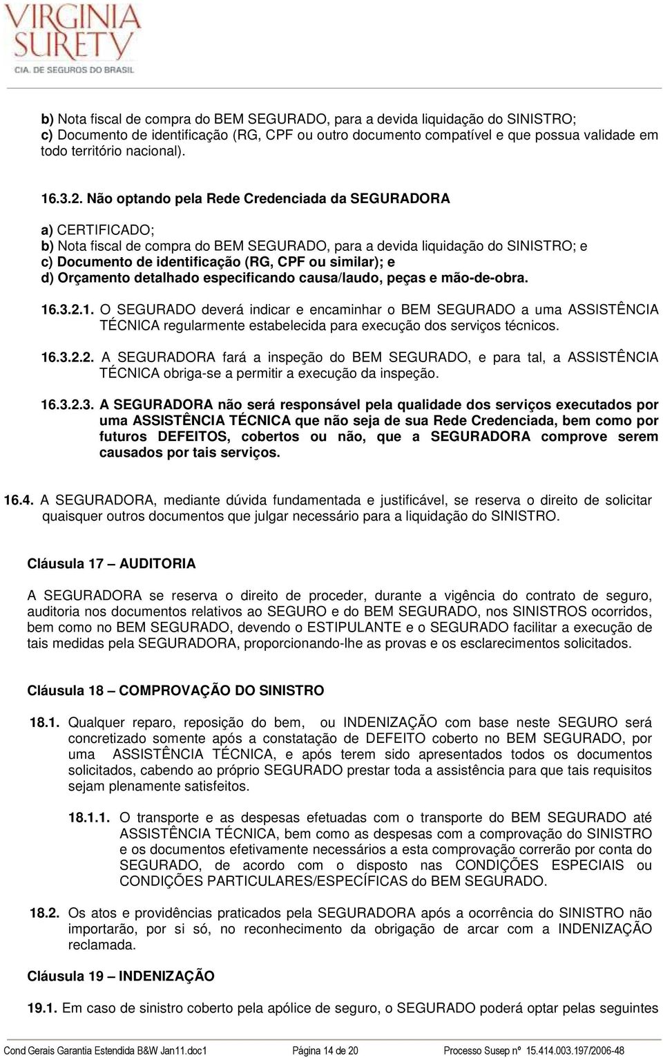 Não optando pela Rede Credenciada da SEGURADORA a) CERTIFICADO; b) Nota fiscal de compra do BEM SEGURADO, para a devida liquidação do SINISTRO; e c) Documento de identificação (RG, CPF ou similar); e