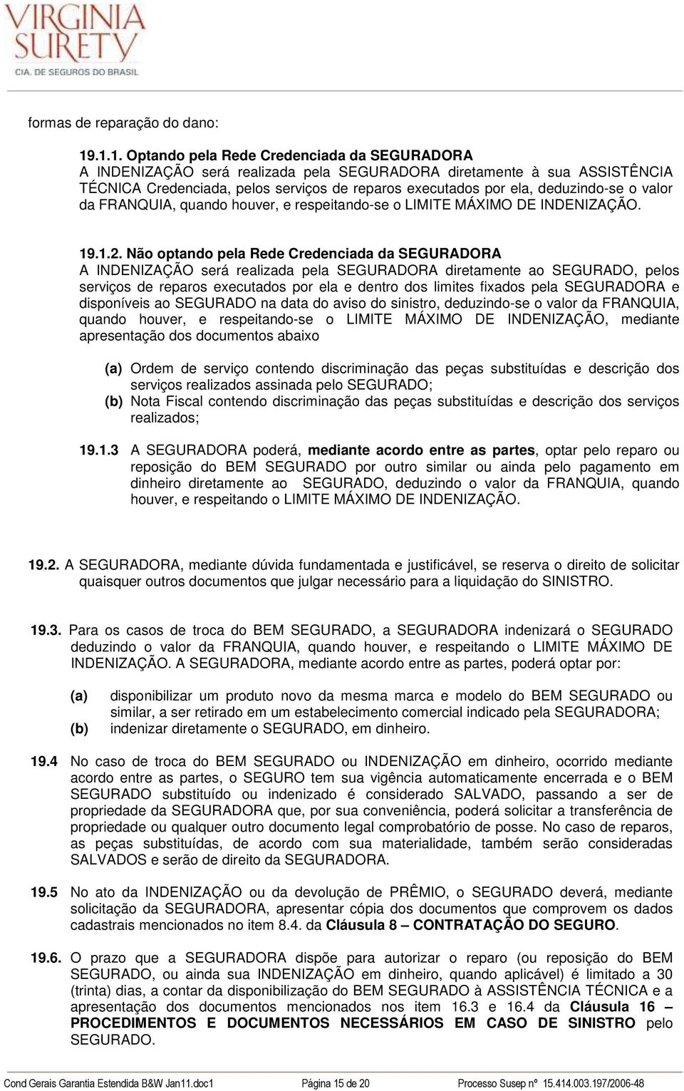 deduzindo-se o valor da FRANQUIA, quando houver, e respeitando-se o LIMITE MÁXIMO DE INDENIZAÇÃO. 19.1.2.