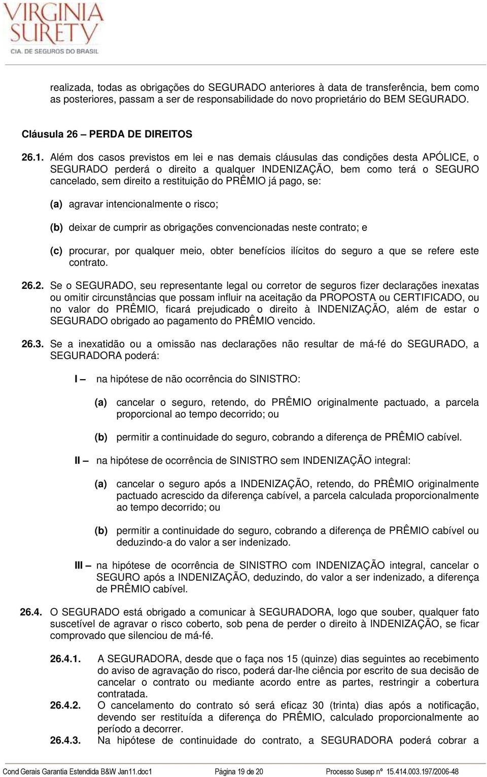 Além dos casos previstos em lei e nas demais cláusulas das condições desta APÓLICE, o SEGURADO perderá o direito a qualquer INDENIZAÇÃO, bem como terá o SEGURO cancelado, sem direito a restituição do