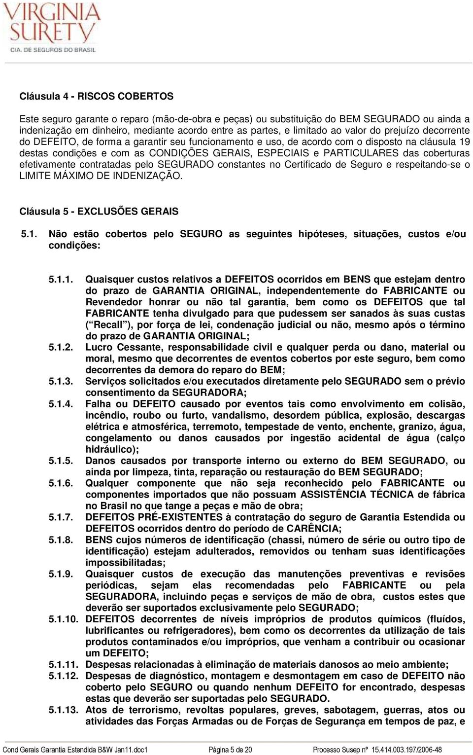 coberturas efetivamente contratadas pelo SEGURADO constantes no Certificado de Seguro e respeitando-se o LIMITE MÁXIMO DE INDENIZAÇÃO. Cláusula 5 - EXCLUSÕES GERAIS 5.1.