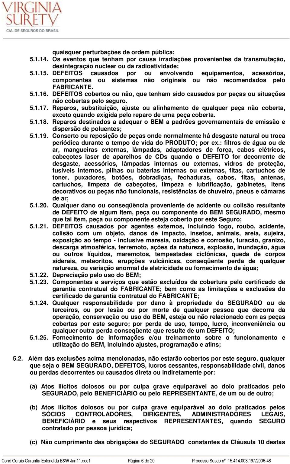 DEFEITOS cobertos ou não, que tenham sido causados por peças ou situações não cobertas pelo seguro. 5.1.17.