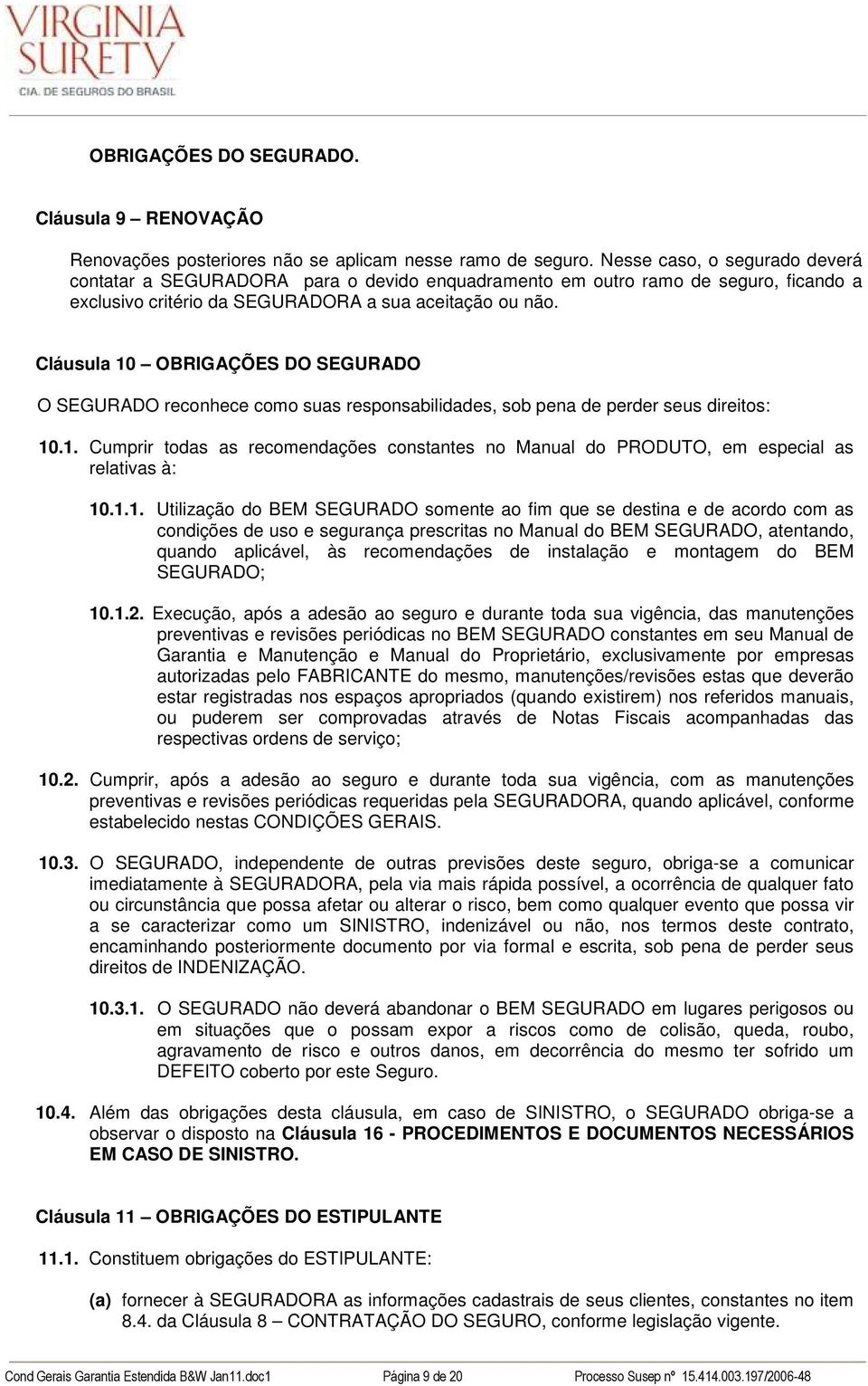 Cláusula 10 OBRIGAÇÕES DO SEGURADO O SEGURADO reconhece como suas responsabilidades, sob pena de perder seus direitos: 10.1. Cumprir todas as recomendações constantes no Manual do PRODUTO, em especial as relativas à: 10.