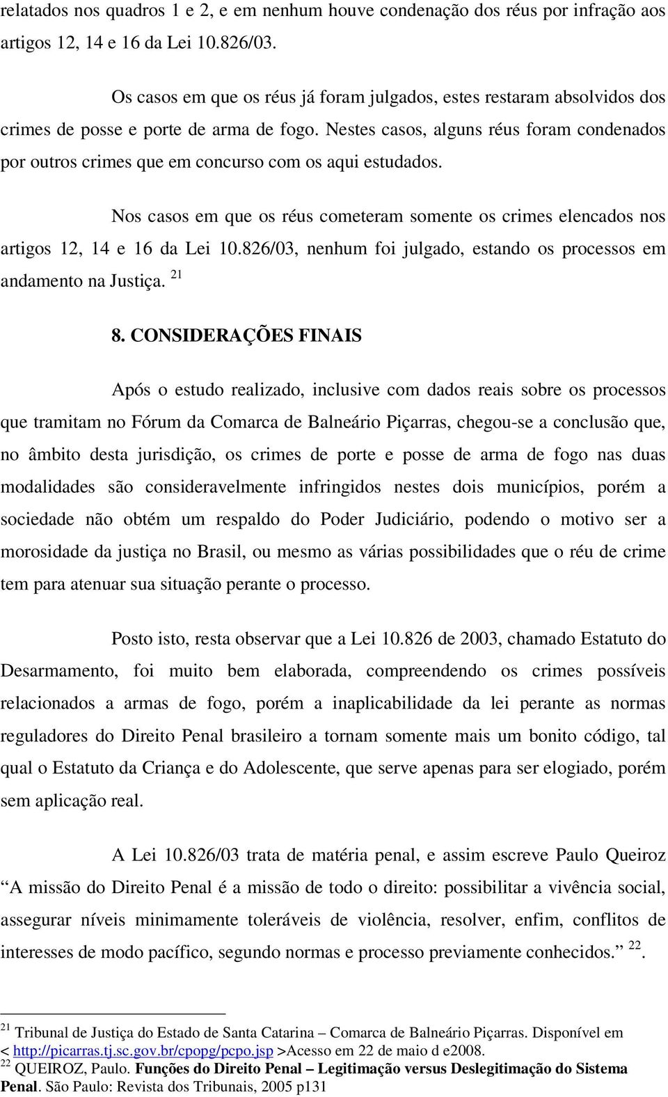 Nestes casos, alguns réus foram condenados por outros crimes que em concurso com os aqui estudados. Nos casos em que os réus cometeram somente os crimes elencados nos artigos 12, 14 e 16 da Lei 10.