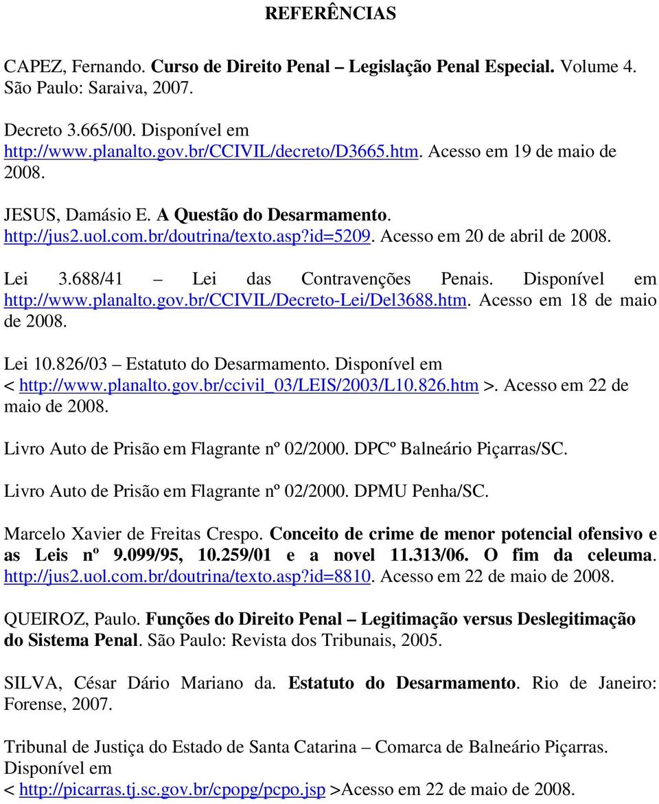 Disponível em http://www.planalto.gov.br/ccivil/decreto-lei/del3688.htm. Acesso em 18 de maio de 2008. Lei 10.826/03 Estatuto do Desarmamento. Disponível em < http://www.planalto.gov.br/ccivil_03/leis/2003/l10.