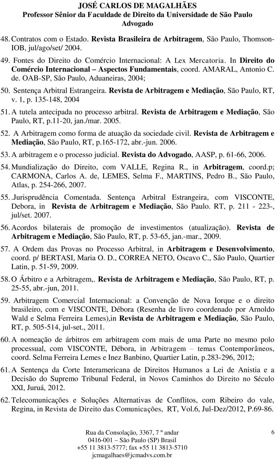 Revista de Arbitragem e Mediação, São Paulo, RT, v. 1, p. 135-148, 2004 51. A tutela antecipada no processo arbitral. Revista de Arbitragem e Mediação, São Paulo, RT, p.11-20, jan./mar. 2005. 52.