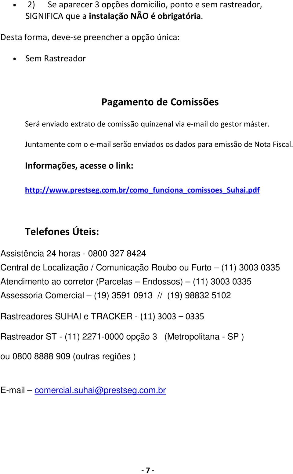 Juntamente com o e-mail serão enviados os dados para emissão de Nota Fiscal. Informações, acesse o link: http://www.prestseg.com.br/como_funciona_comissoes_suhai.