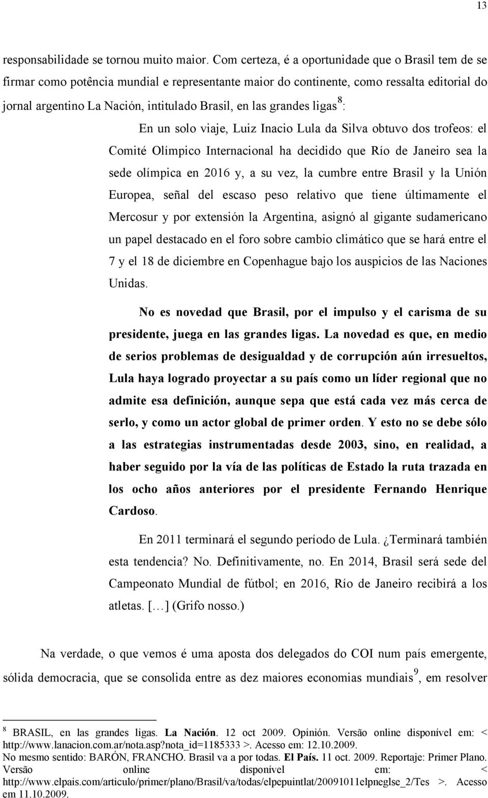 grandes ligas 8 : En un solo viaje, Luiz Inacio Lula da Silva obtuvo dos trofeos: el Comité Olímpico Internacional ha decidido que Río de Janeiro sea la sede olímpica en 2016 y, a su vez, la cumbre