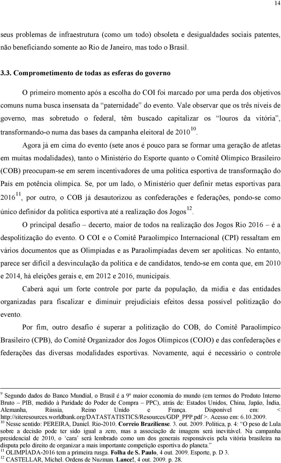 Vale observar que os três níveis de governo, mas sobretudo o federal, têm buscado capitalizar os louros da vitória, transformando-o numa das bases da campanha eleitoral de 2010 10.