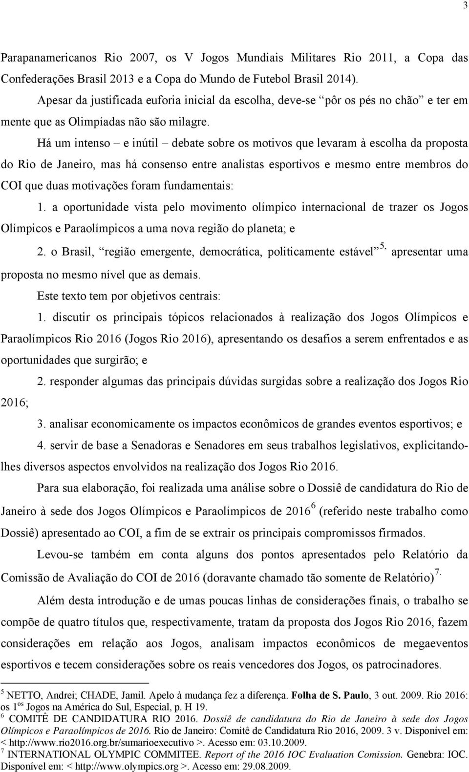 Há um intenso e inútil debate sobre os motivos que levaram à escolha da proposta do Rio de Janeiro, mas há consenso entre analistas esportivos e mesmo entre membros do COI que duas motivações foram