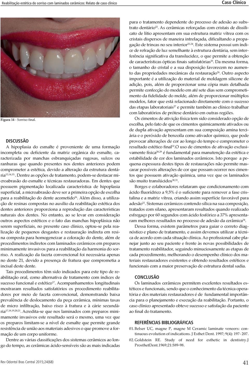 presentes nos den tes anteriores podem comprometer a estética, devido a alteração da estrutura dentária 13,14,15.