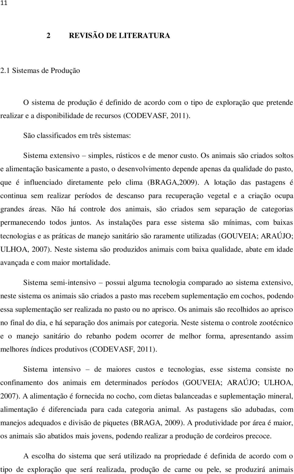 Os animais são criados soltos e alimentação basicamente a pasto, o desenvolvimento depende apenas da qualidade do pasto, que é influenciado diretamente pelo clima (BRAGA,2009).