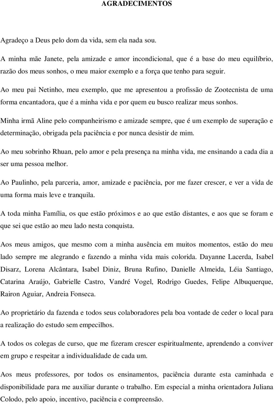 Ao meu pai Netinho, meu exemplo, que me apresentou a profissão de Zootecnista de uma forma encantadora, que é a minha vida e por quem eu busco realizar meus sonhos.