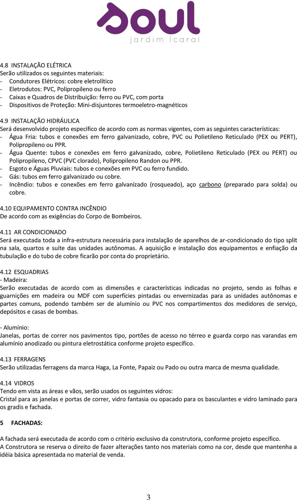 9 INSTALAÇÃO HIDRÁULICA Será desenvolvido projeto específico de acordo com as normas vigentes, com as seguintes características: - Água Fria: tubos e conexões em ferro galvanizado, cobre, PVC ou