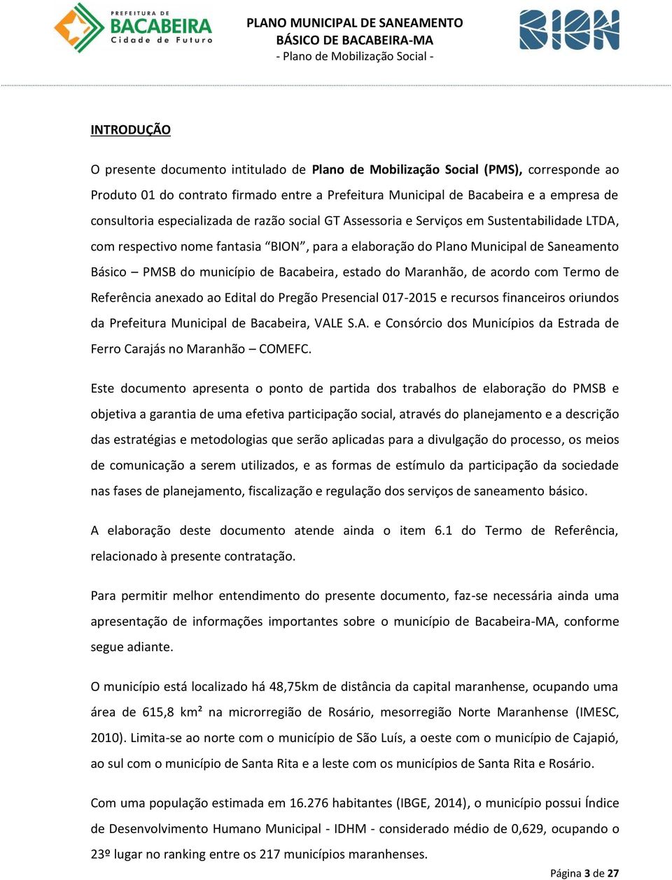 Bacabeira, estado do Maranhão, de acordo com Termo de Referência anexado ao Edital do Pregão Presencial 017-2015 e recursos financeiros oriundos da Prefeitura Municipal de Bacabeira, VAL