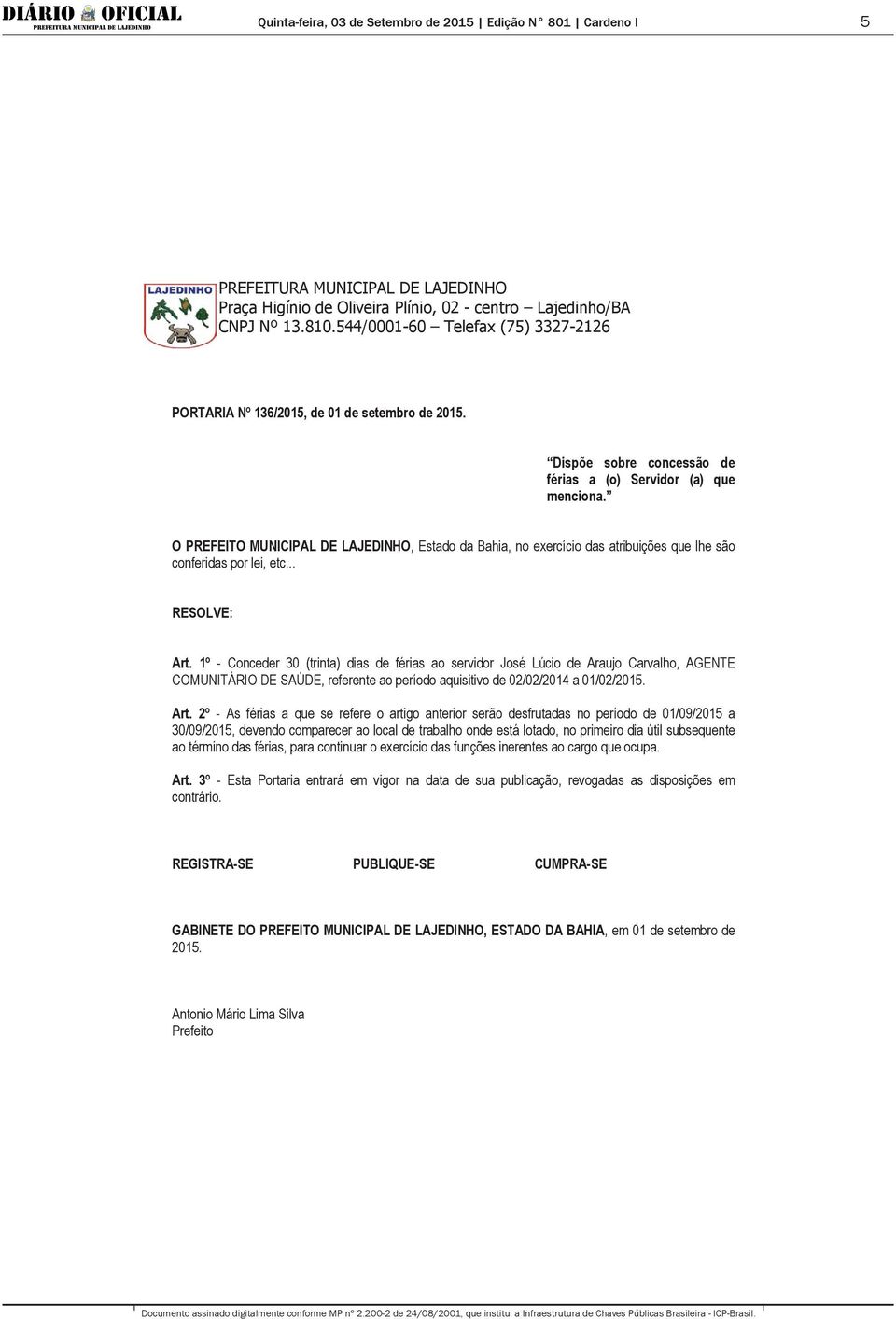 1º - Conceder 30 (trinta) dias de férias ao servidor José Lúcio de Araujo Carvalho, AGENTE COMUNITÁRIO DE SAÚDE, referente ao período aquisitivo de 02/02/2014 a 01/02/2015. Art.