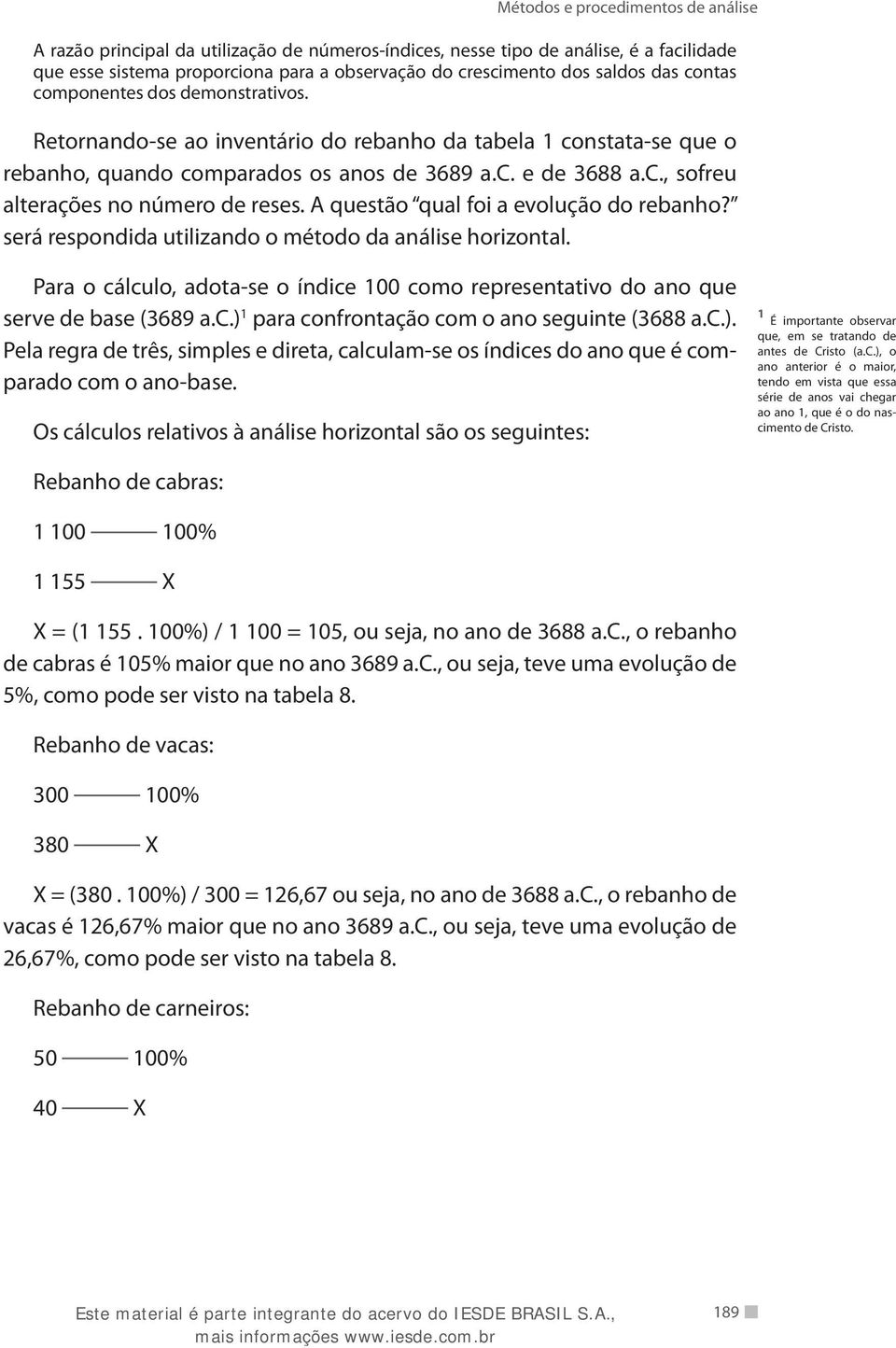 A questão qual foi a evolução do rebanho? será respondida utilizando o método da análise horizontal. Para o cálculo, adota-se o índice 100 como representativo do ano que serve de base (3689 a.c.) 1 para confrontação com o ano seguinte (3688 a.